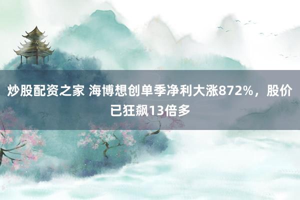 炒股配资之家 海博想创单季净利大涨872%,股价已狂飙13倍多