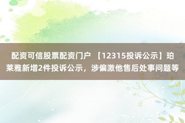 配资可信股票配资门户 【12315投诉公示】珀莱雅新增2件投诉公示,涉偏激他售后处事问题等