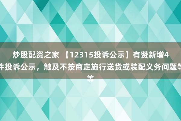 炒股配资之家 【12315投诉公示】有赞新增4件投诉公示,触及不按商定施行送货或装配义务问题等