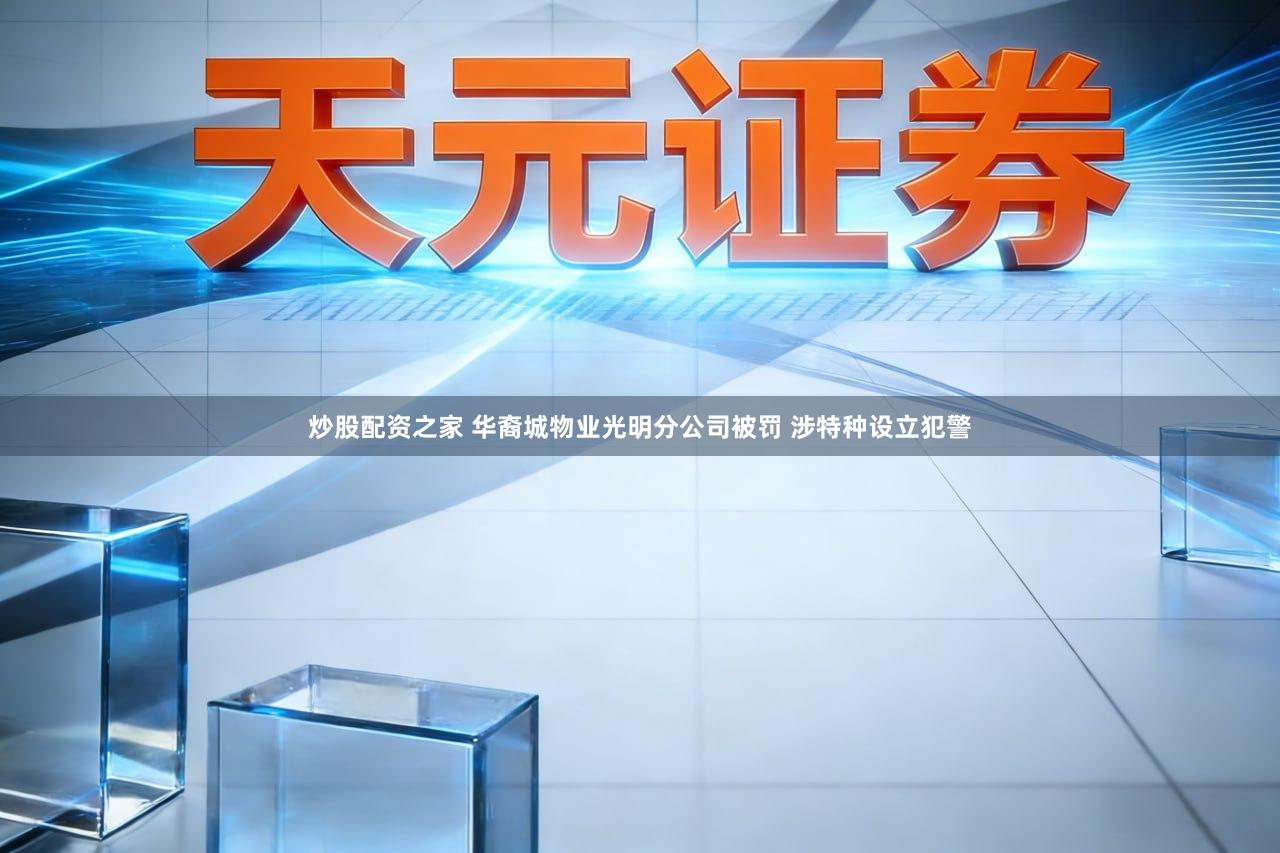 炒股配资之家 华裔城物业光明分公司被罚 涉特种设立犯警