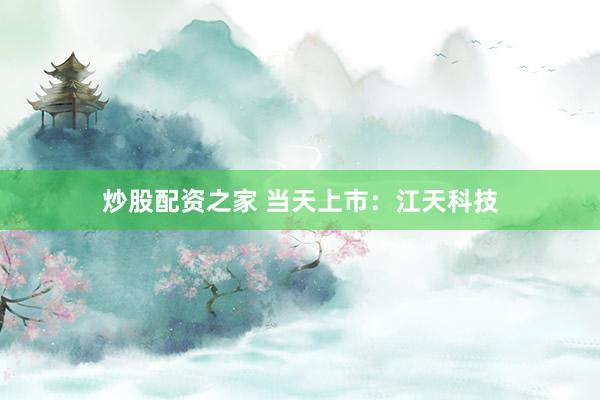 炒股配资之家 当天上市:江天科技