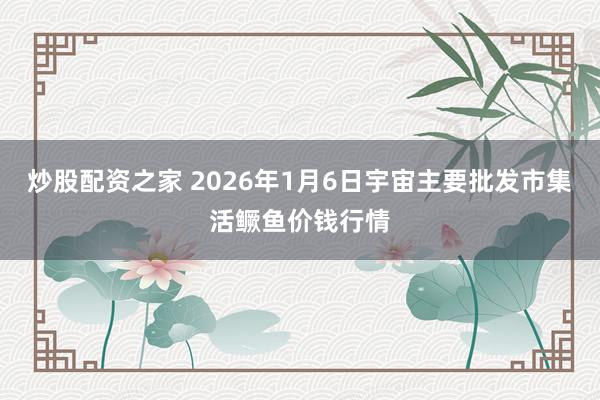 炒股配资之家 2026年1月6日宇宙主要批发市集活鳜鱼价钱行情