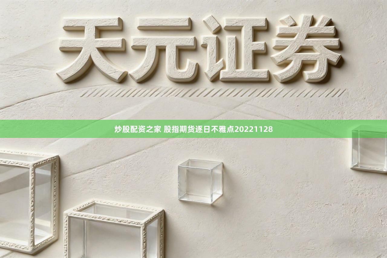 炒股配资之家 股指期货逐日不雅点20221128