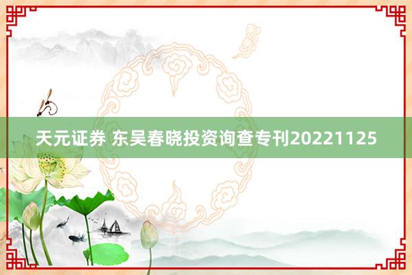 天元证券 东吴春晓投资询查专刊20221125