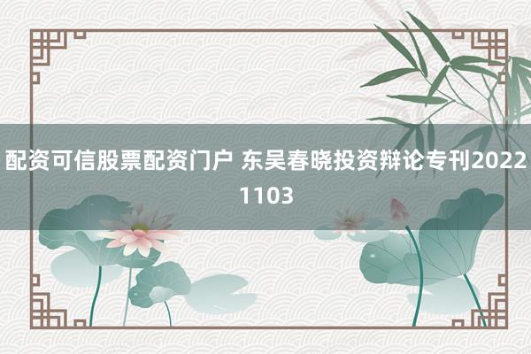 配资可信股票配资门户 东吴春晓投资辩论专刊20221103