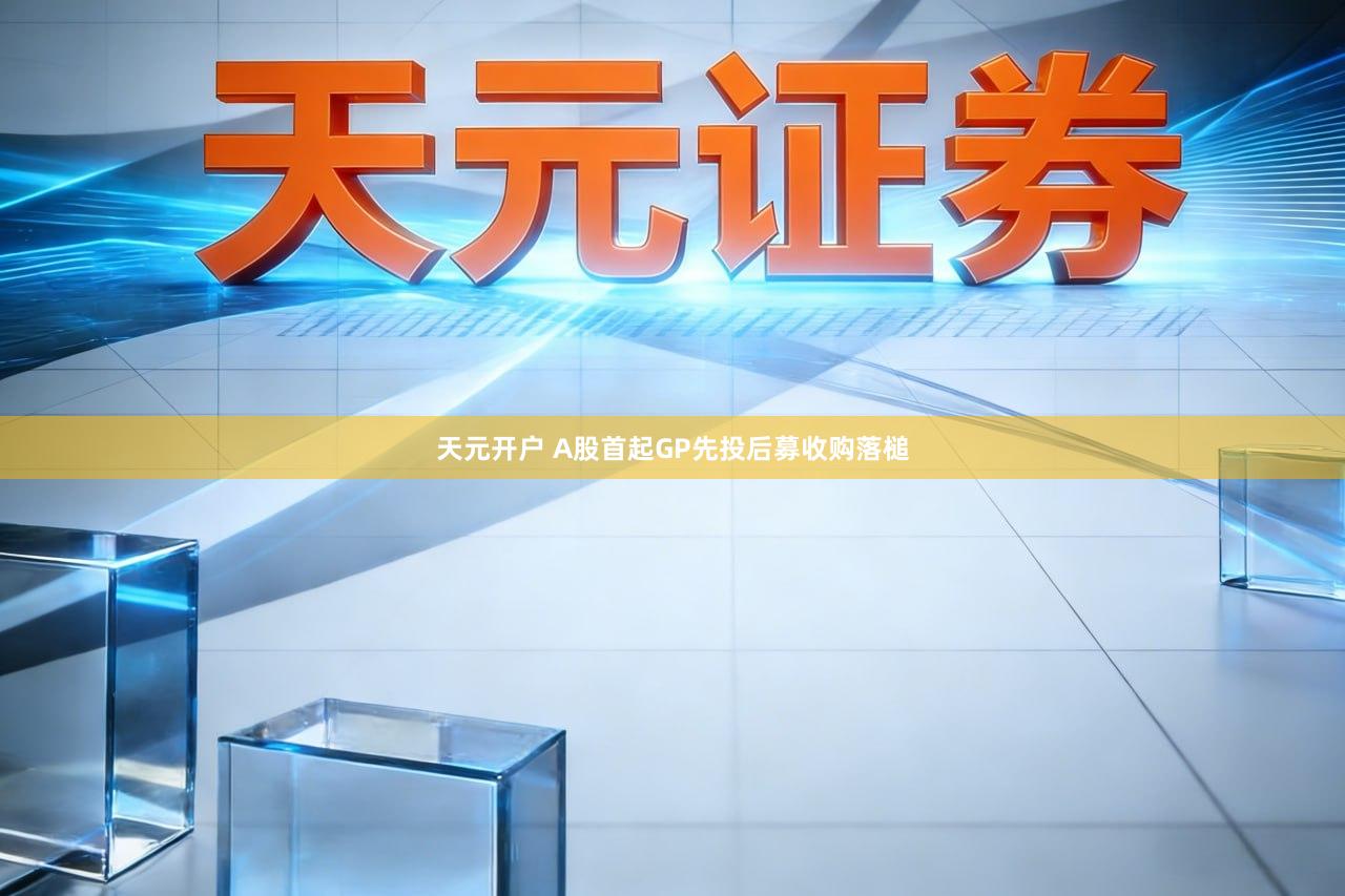 天元开户 A股首起GP先投后募收购落槌