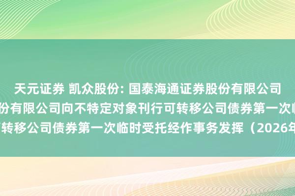 天元证券 凯众股份: 国泰海通证券股份有限公司对于上海凯众材料科技股份有限公司向不特定对象刊行可转移公司债券第一次临时受托经作事务发挥(2026年度)