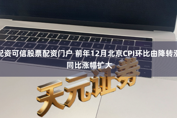 配资可信股票配资门户 前年12月北京CPI环比由降转涨 同比涨幅扩大