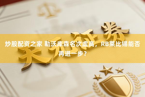 炒股配资之家 勒沃库森名次虚高,RB莱比锡能否再进一步?