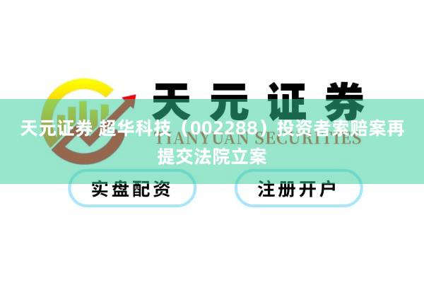 天元证券 超华科技（002288）投资者索赔案再提交法院立案